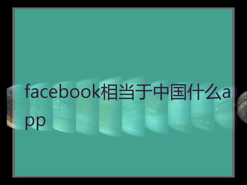 facebook相当于中国什么app