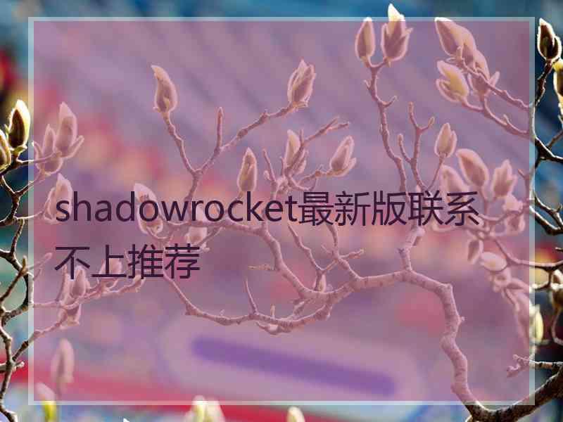 shadowrocket最新版联系不上推荐